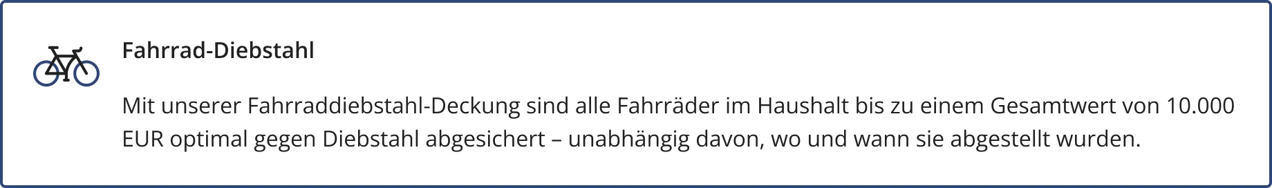 Fahrrad-Diebstahl – ein optional abschließbarer Baustein der HFK1676 Hausratversicherung. Mit unserer Fahrraddiebstahl-Deckung sind alle Fahrräder im Haushalt bis zu einem Gesamtwert von 10.000 EUR optimal gegen Diebstahl abgesichert – unabhängig davon, wo und wann sie abgestellt wurden.